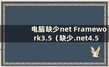 电脑缺少net Framework3.5（缺少.net4.5.1以上环境）